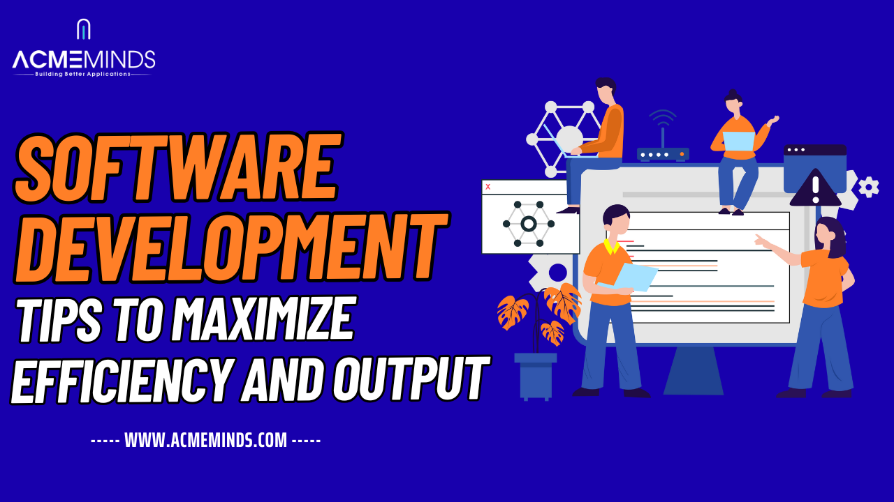 Software Development Tips to Maximize Efficiency and Output