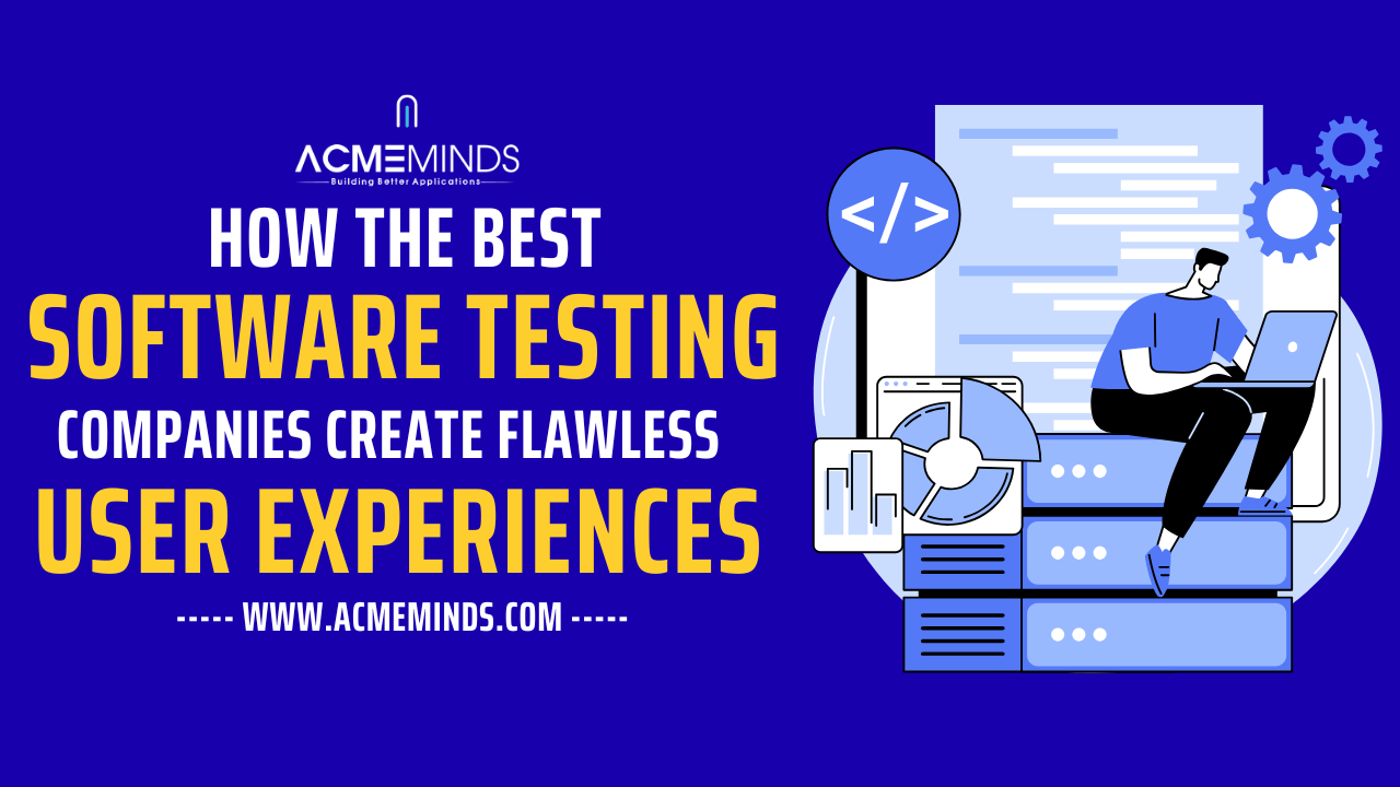 How the Best Software Testing Companies Create Flawless User Experiences