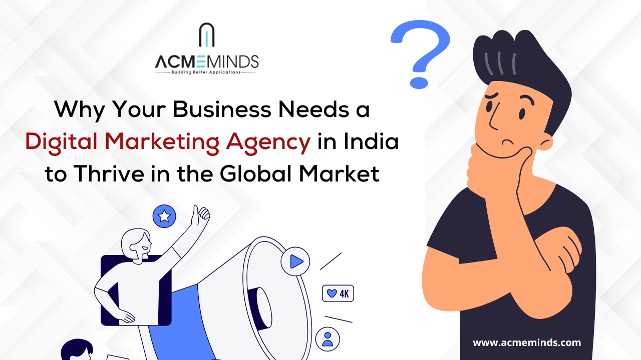 Why Your Business Needs a Digital Marketing Agency in India to Thrive in the Global Market