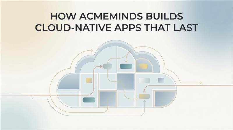How AcmeMinds Builds Cloud-Native Apps That Last